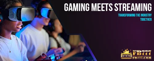 Gaming Meets Streaming: Transforming the Industry Together